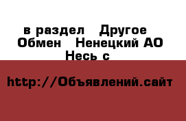  в раздел : Другое » Обмен . Ненецкий АО,Несь с.